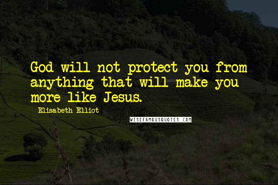 Elisabeth Elliot Quotes: God will not protect you from anything that will make you more like Jesus.