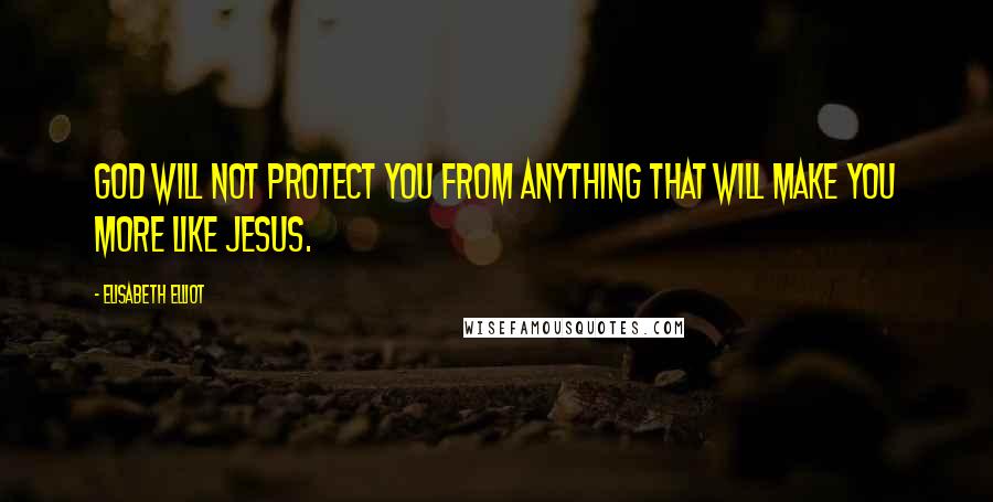 Elisabeth Elliot Quotes: God will not protect you from anything that will make you more like Jesus.