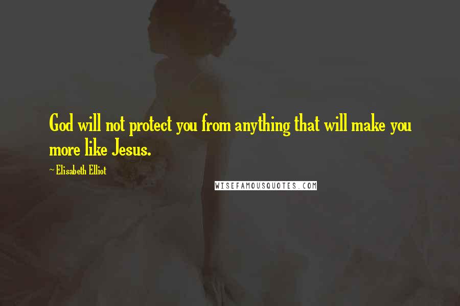 Elisabeth Elliot Quotes: God will not protect you from anything that will make you more like Jesus.