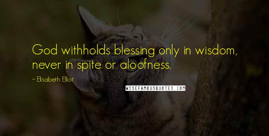 Elisabeth Elliot Quotes: God withholds blessing only in wisdom, never in spite or aloofness.