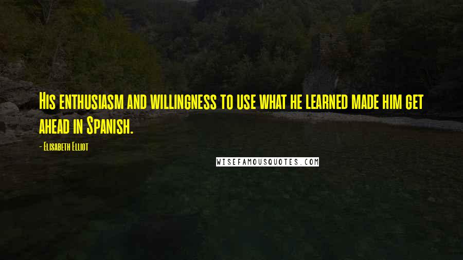 Elisabeth Elliot Quotes: His enthusiasm and willingness to use what he learned made him get ahead in Spanish.