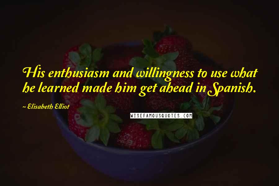 Elisabeth Elliot Quotes: His enthusiasm and willingness to use what he learned made him get ahead in Spanish.