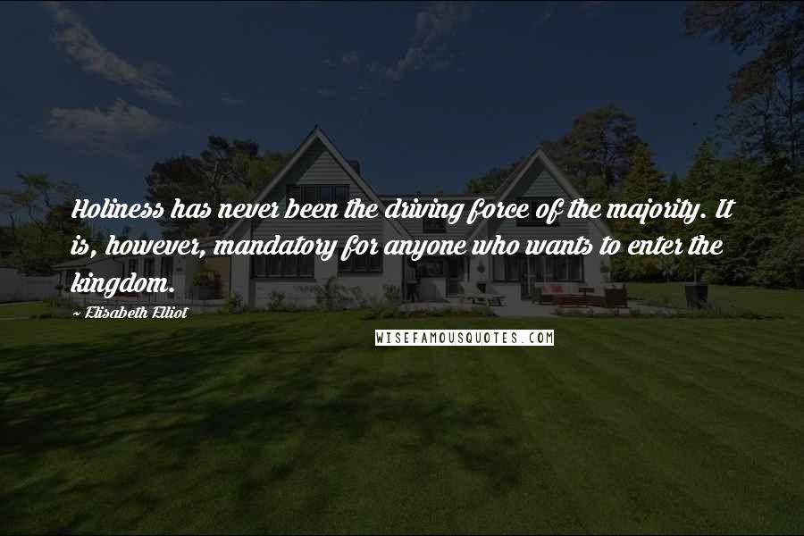 Elisabeth Elliot Quotes: Holiness has never been the driving force of the majority. It is, however, mandatory for anyone who wants to enter the kingdom.
