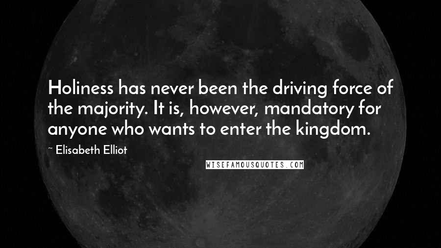 Elisabeth Elliot Quotes: Holiness has never been the driving force of the majority. It is, however, mandatory for anyone who wants to enter the kingdom.