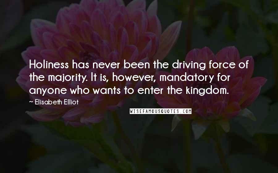 Elisabeth Elliot Quotes: Holiness has never been the driving force of the majority. It is, however, mandatory for anyone who wants to enter the kingdom.