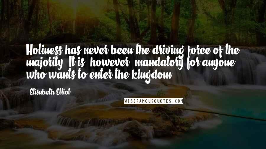 Elisabeth Elliot Quotes: Holiness has never been the driving force of the majority. It is, however, mandatory for anyone who wants to enter the kingdom.