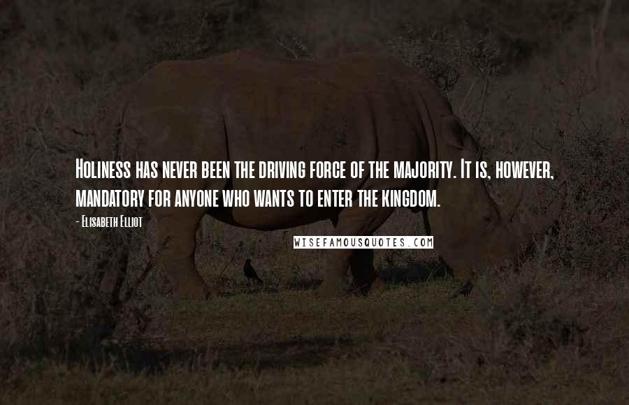 Elisabeth Elliot Quotes: Holiness has never been the driving force of the majority. It is, however, mandatory for anyone who wants to enter the kingdom.
