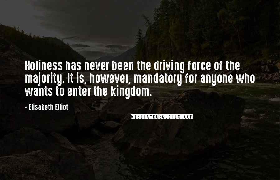 Elisabeth Elliot Quotes: Holiness has never been the driving force of the majority. It is, however, mandatory for anyone who wants to enter the kingdom.