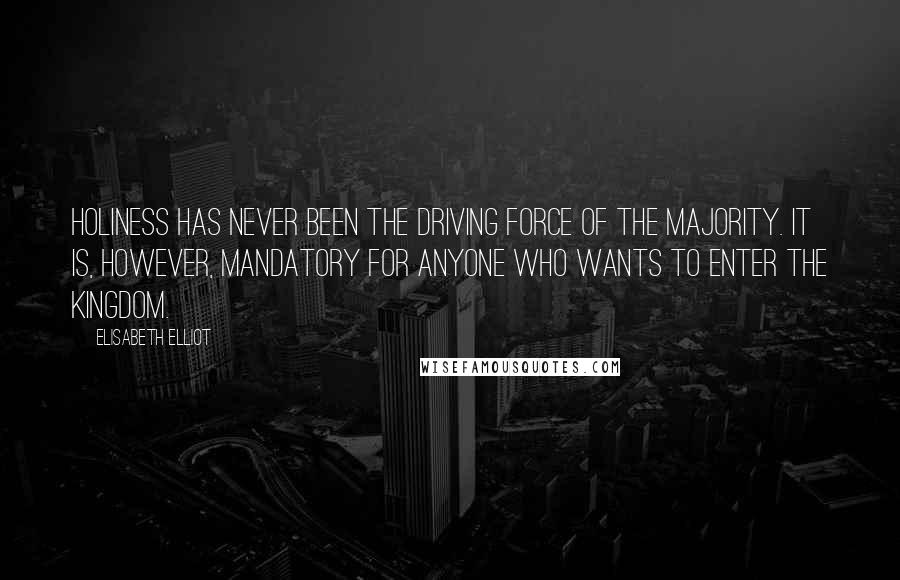 Elisabeth Elliot Quotes: Holiness has never been the driving force of the majority. It is, however, mandatory for anyone who wants to enter the kingdom.