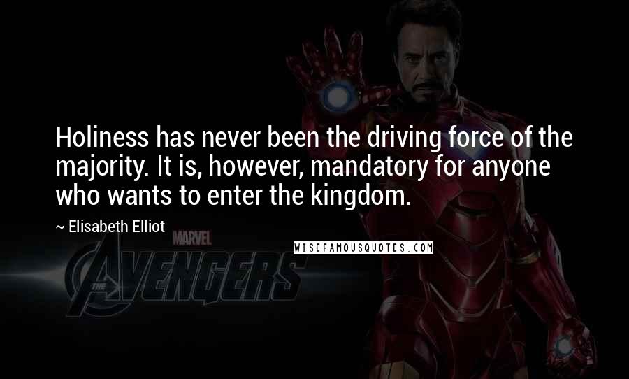 Elisabeth Elliot Quotes: Holiness has never been the driving force of the majority. It is, however, mandatory for anyone who wants to enter the kingdom.