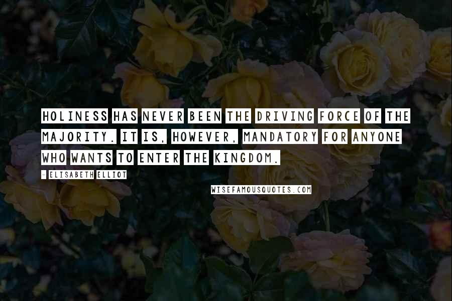Elisabeth Elliot Quotes: Holiness has never been the driving force of the majority. It is, however, mandatory for anyone who wants to enter the kingdom.