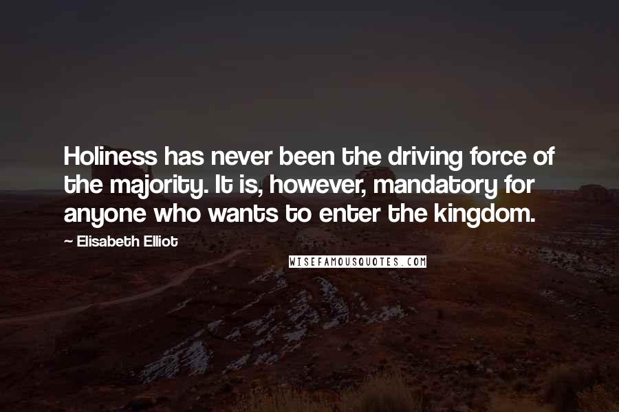 Elisabeth Elliot Quotes: Holiness has never been the driving force of the majority. It is, however, mandatory for anyone who wants to enter the kingdom.