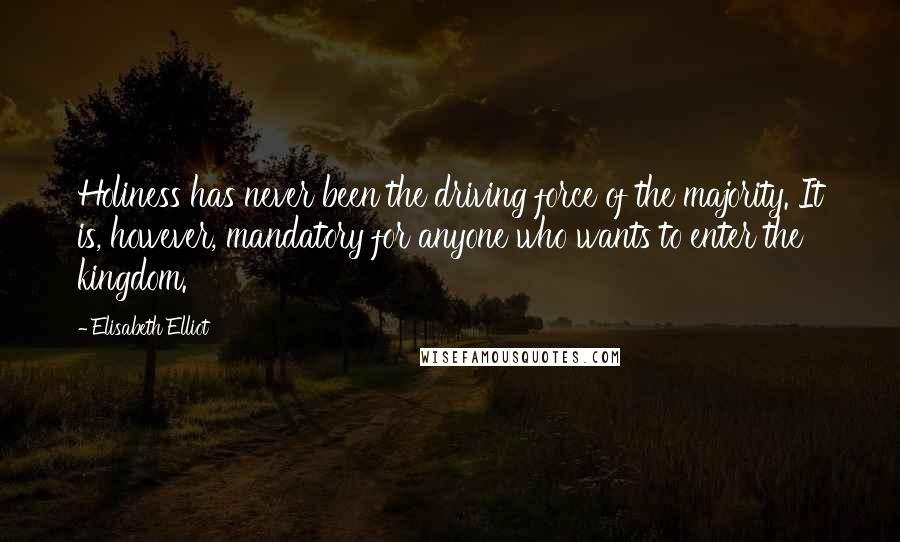 Elisabeth Elliot Quotes: Holiness has never been the driving force of the majority. It is, however, mandatory for anyone who wants to enter the kingdom.
