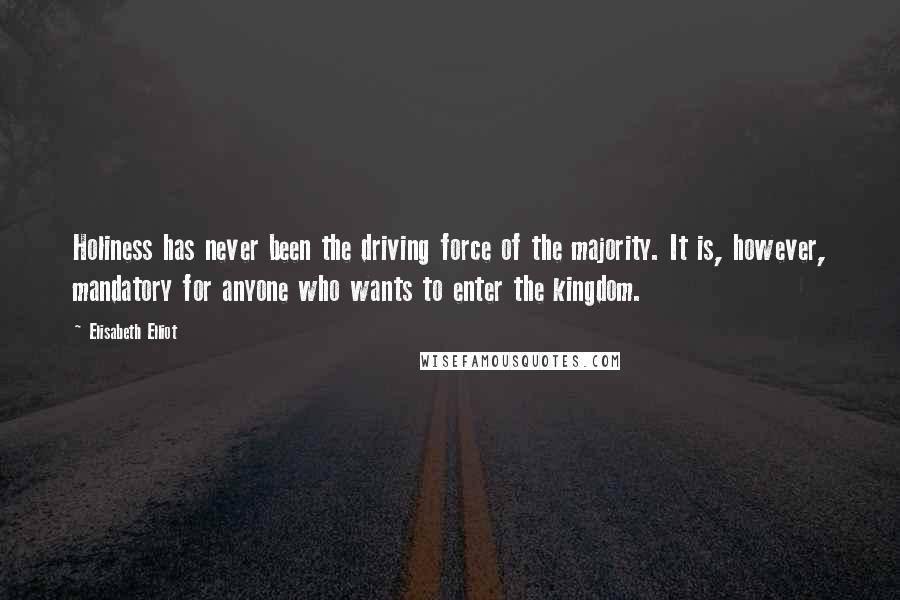Elisabeth Elliot Quotes: Holiness has never been the driving force of the majority. It is, however, mandatory for anyone who wants to enter the kingdom.