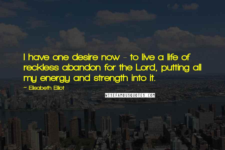 Elisabeth Elliot Quotes: I have one desire now - to live a life of reckless abandon for the Lord, putting all my energy and strength into it.
