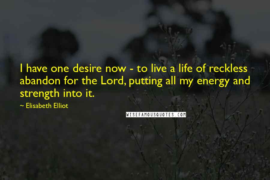 Elisabeth Elliot Quotes: I have one desire now - to live a life of reckless abandon for the Lord, putting all my energy and strength into it.