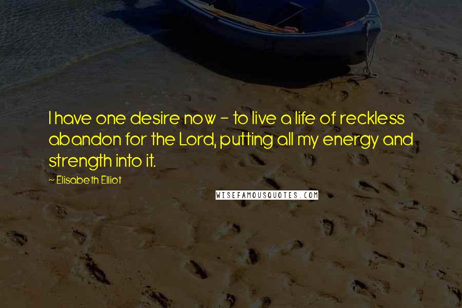 Elisabeth Elliot Quotes: I have one desire now - to live a life of reckless abandon for the Lord, putting all my energy and strength into it.