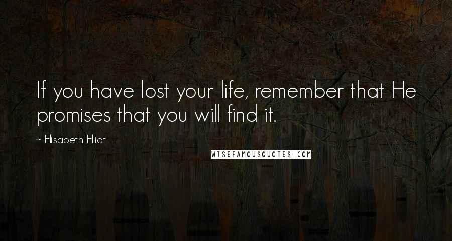 Elisabeth Elliot Quotes: If you have lost your life, remember that He promises that you will find it.