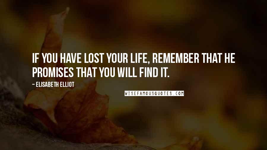 Elisabeth Elliot Quotes: If you have lost your life, remember that He promises that you will find it.