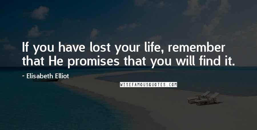 Elisabeth Elliot Quotes: If you have lost your life, remember that He promises that you will find it.