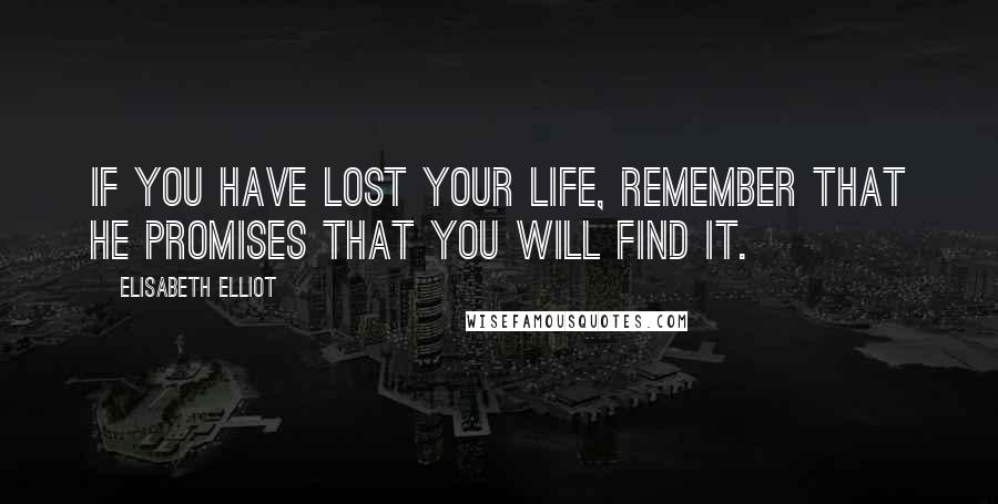 Elisabeth Elliot Quotes: If you have lost your life, remember that He promises that you will find it.