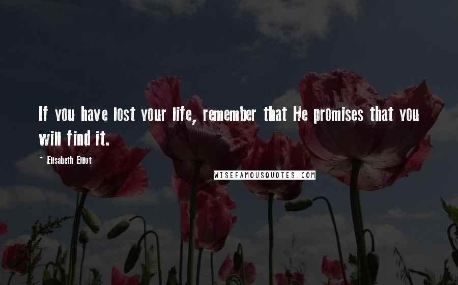 Elisabeth Elliot Quotes: If you have lost your life, remember that He promises that you will find it.