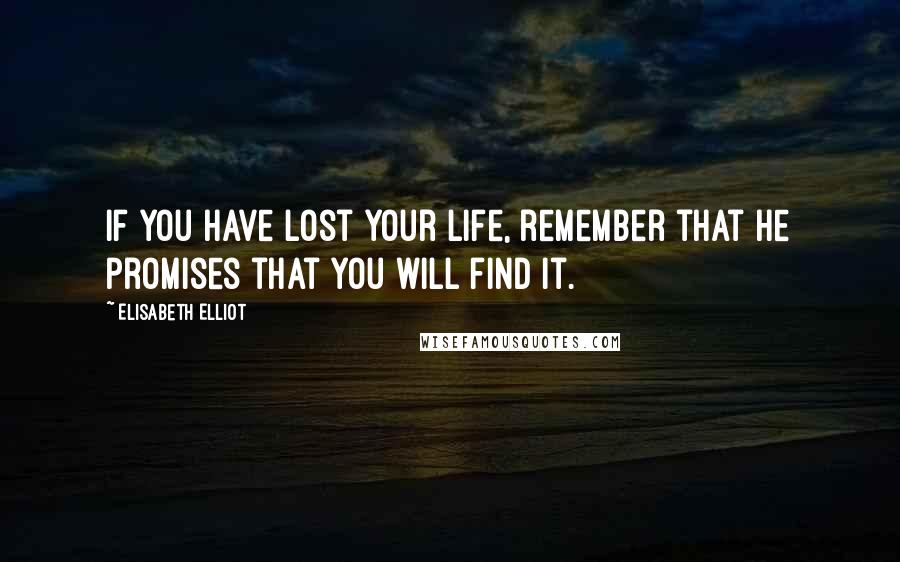 Elisabeth Elliot Quotes: If you have lost your life, remember that He promises that you will find it.