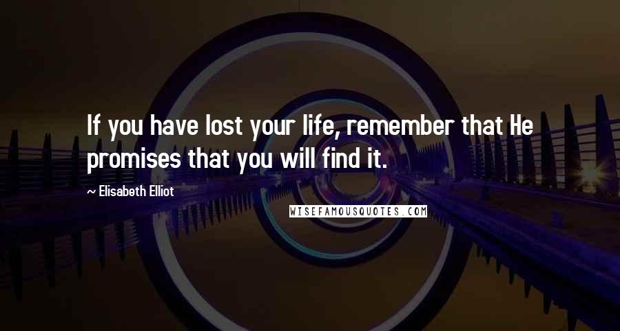 Elisabeth Elliot Quotes: If you have lost your life, remember that He promises that you will find it.