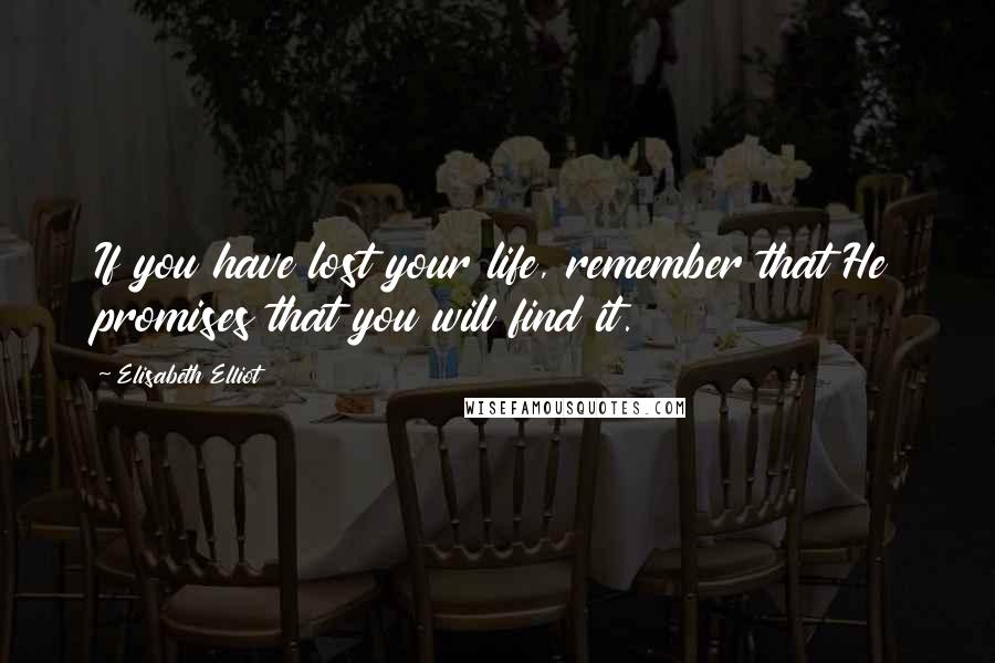 Elisabeth Elliot Quotes: If you have lost your life, remember that He promises that you will find it.