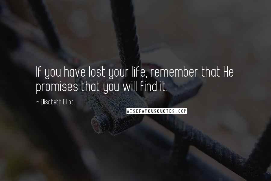 Elisabeth Elliot Quotes: If you have lost your life, remember that He promises that you will find it.