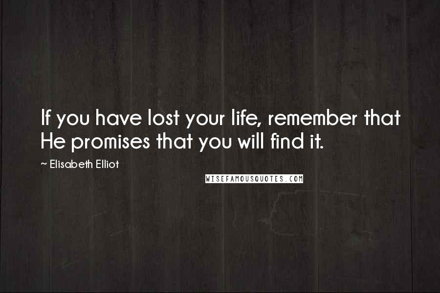 Elisabeth Elliot Quotes: If you have lost your life, remember that He promises that you will find it.