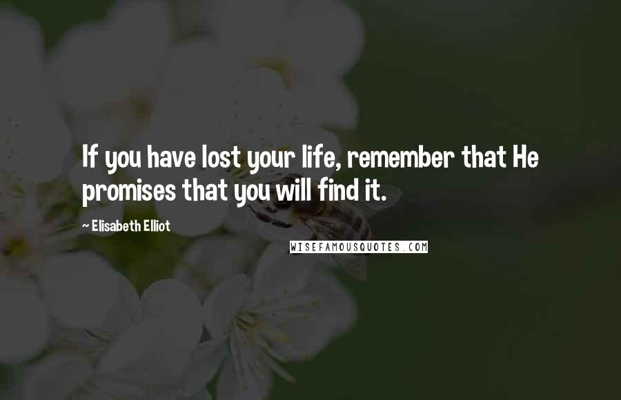 Elisabeth Elliot Quotes: If you have lost your life, remember that He promises that you will find it.