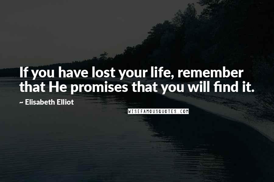 Elisabeth Elliot Quotes: If you have lost your life, remember that He promises that you will find it.