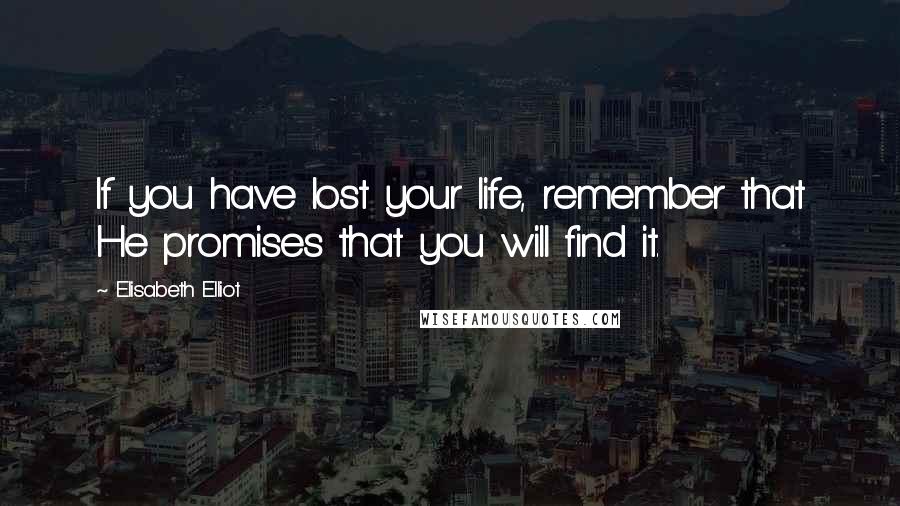 Elisabeth Elliot Quotes: If you have lost your life, remember that He promises that you will find it.