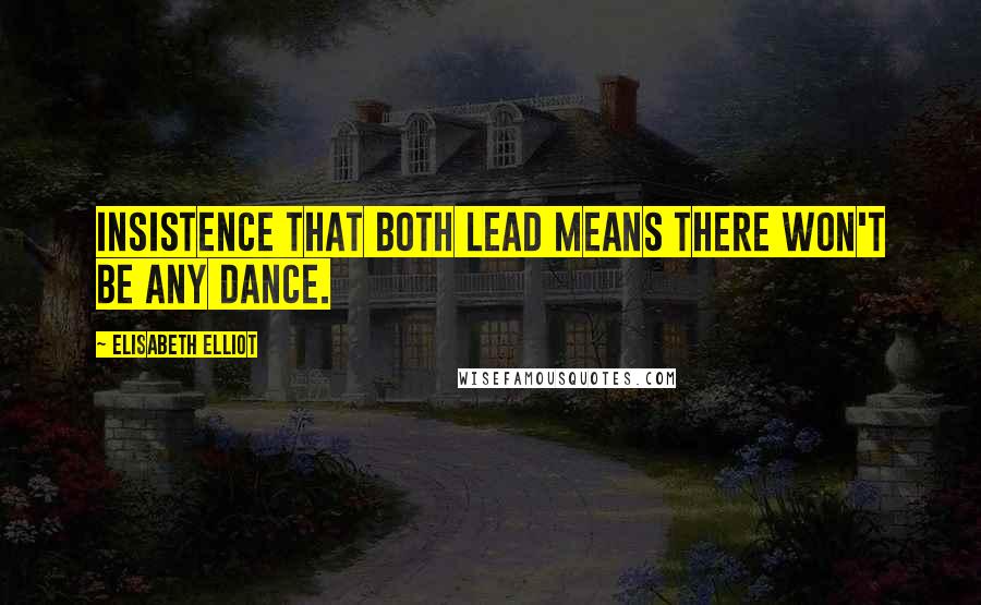 Elisabeth Elliot Quotes: Insistence that both lead means there won't be any dance.