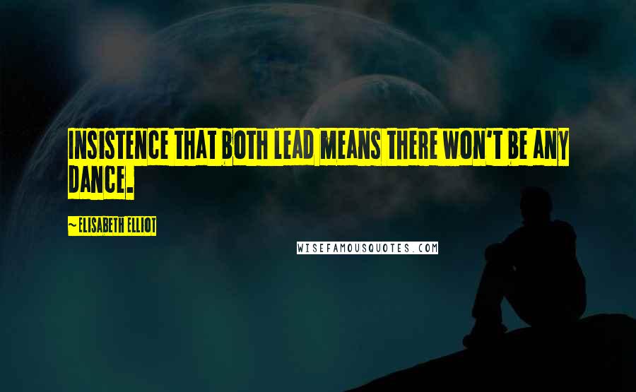 Elisabeth Elliot Quotes: Insistence that both lead means there won't be any dance.