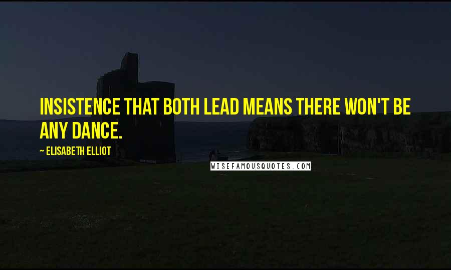 Elisabeth Elliot Quotes: Insistence that both lead means there won't be any dance.