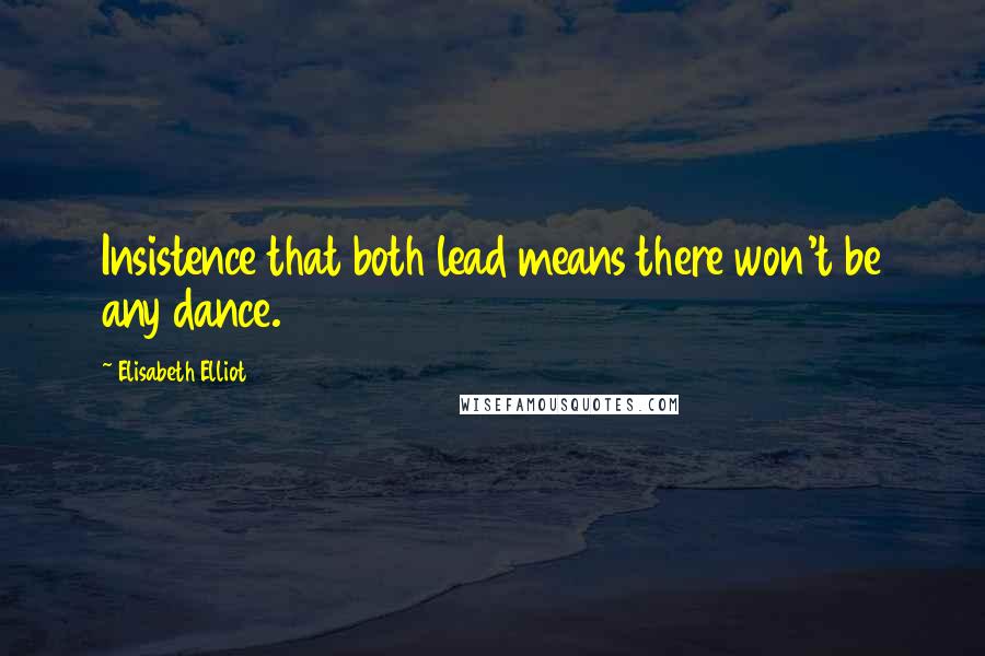 Elisabeth Elliot Quotes: Insistence that both lead means there won't be any dance.