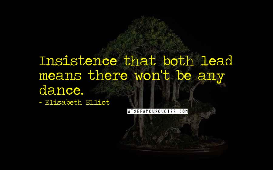 Elisabeth Elliot Quotes: Insistence that both lead means there won't be any dance.