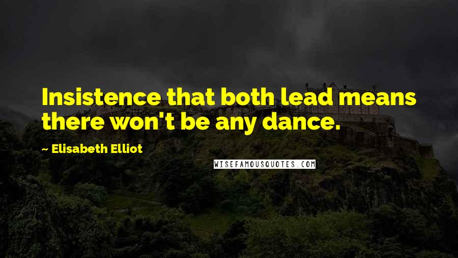 Elisabeth Elliot Quotes: Insistence that both lead means there won't be any dance.