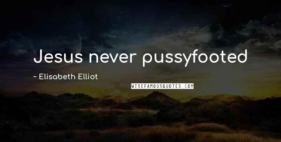Elisabeth Elliot Quotes: Jesus never pussyfooted