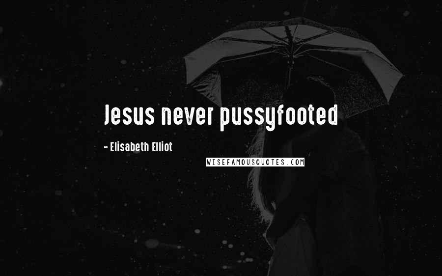 Elisabeth Elliot Quotes: Jesus never pussyfooted