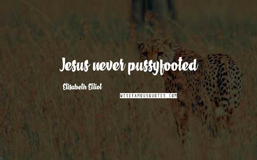 Elisabeth Elliot Quotes: Jesus never pussyfooted