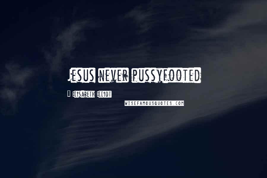 Elisabeth Elliot Quotes: Jesus never pussyfooted