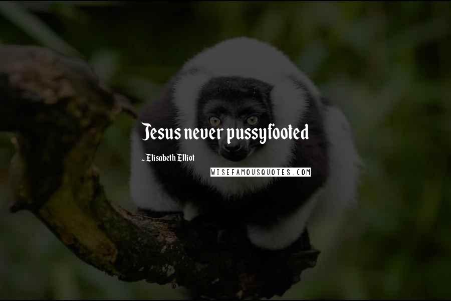 Elisabeth Elliot Quotes: Jesus never pussyfooted