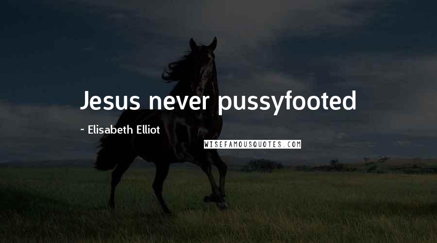 Elisabeth Elliot Quotes: Jesus never pussyfooted