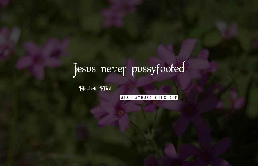 Elisabeth Elliot Quotes: Jesus never pussyfooted