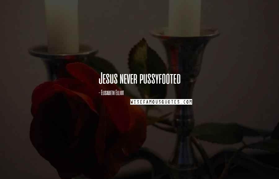 Elisabeth Elliot Quotes: Jesus never pussyfooted