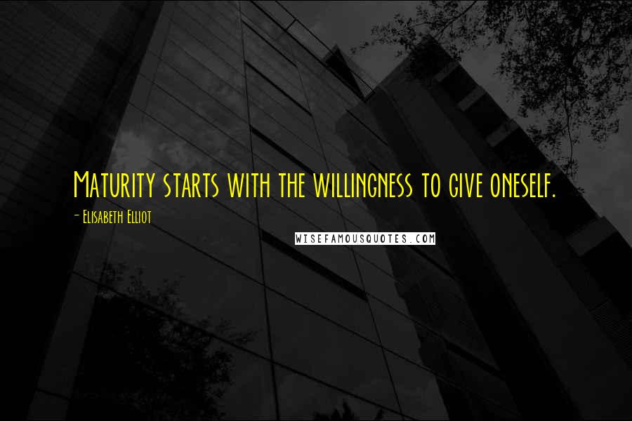 Elisabeth Elliot Quotes: Maturity starts with the willingness to give oneself.