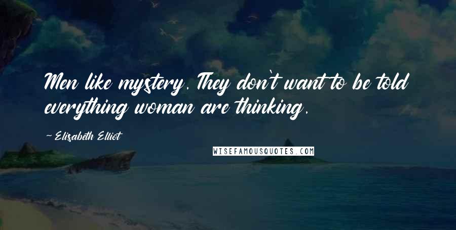 Elisabeth Elliot Quotes: Men like mystery. They don't want to be told everything woman are thinking.